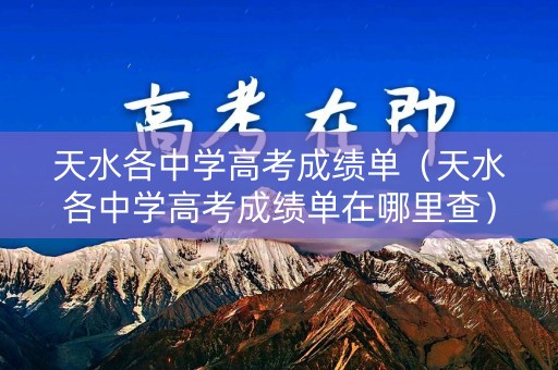 天水各中学高考成绩单（天水各中学高考成绩单在哪里查）