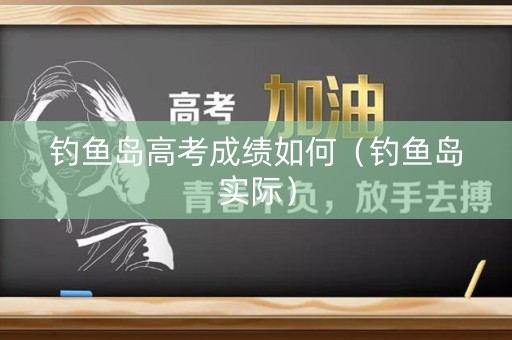 钓鱼岛高考成绩如何（钓鱼岛实际）