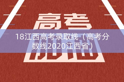 18江西高考录取线（高考分数线2020江西省）