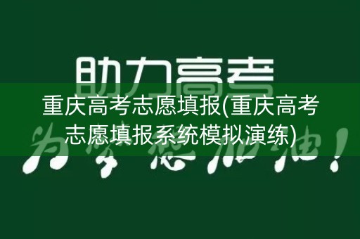 重庆高考志愿填报(重庆高考志愿填报系统模拟演练) 重庆高考志愿填报(重庆高考志愿填报系统模拟演练)