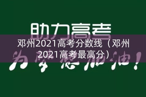 邓州2021高考分数线（邓州2021高考最高分）