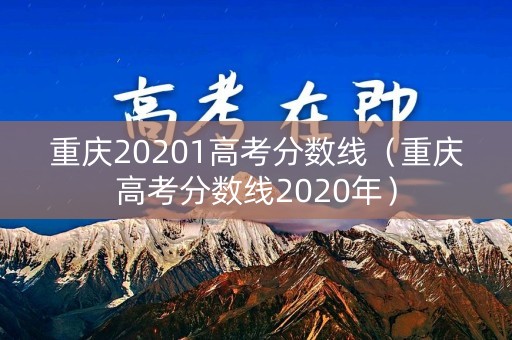 重庆20201高考分数线（重庆高考分数线2020年）