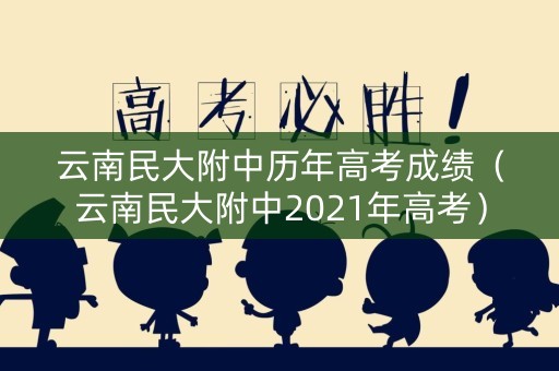 云南民大附中历年高考成绩（云南民大附中2021年高考）