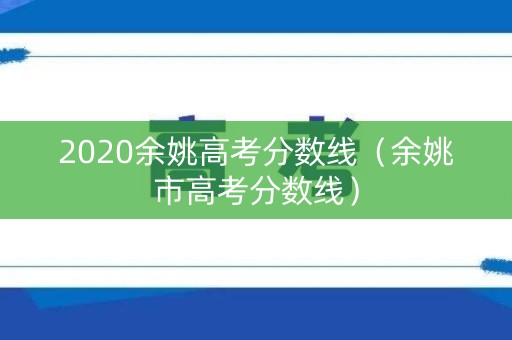 2020余姚高考分数线（余姚市高考分数线）
