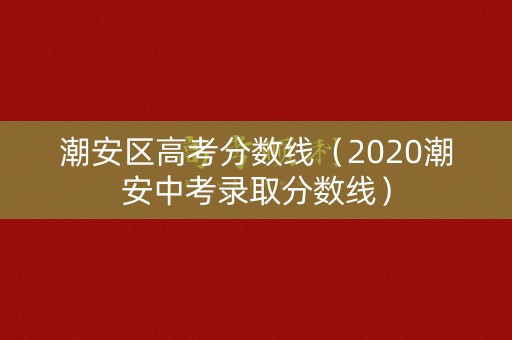 潮安区高考分数线（2020潮安中考录取分数线）