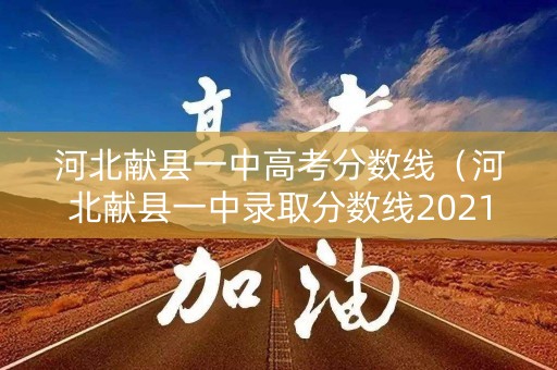 河北献县一中高考分数线（河北献县一中录取分数线2021）