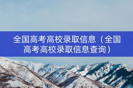 全国高考高校录取信息（全国高考高校录取信息查询）