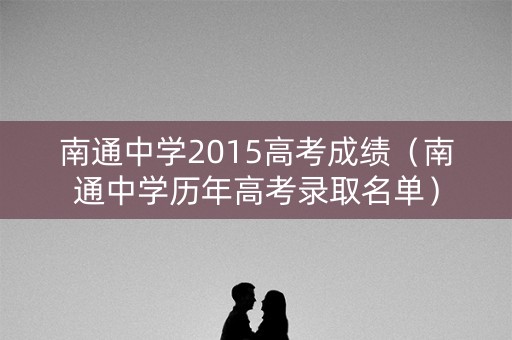 南通中学2015高考成绩（南通中学历年高考录取名单）