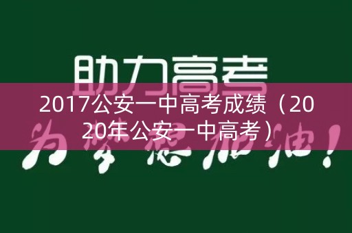 2017公安一中高考成绩（2020年公安一中高考）