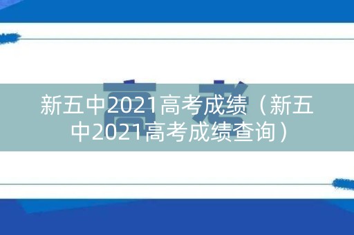 新五中2021高考成绩（新五中2021高考成绩查询）