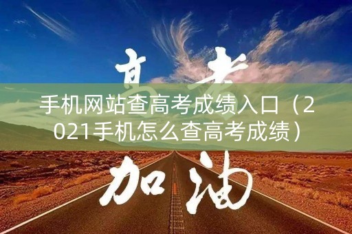 手机网站查高考成绩入口（2021手机怎么查高考成绩）