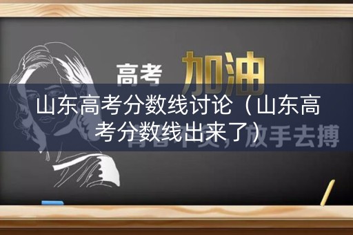 山东高考分数线讨论（山东高考分数线出来了）