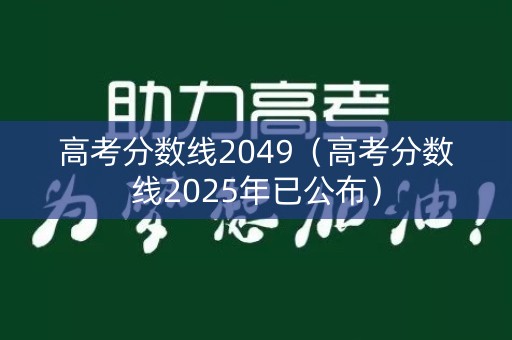 高考分数线2049（高考分数线2025年已公布）
