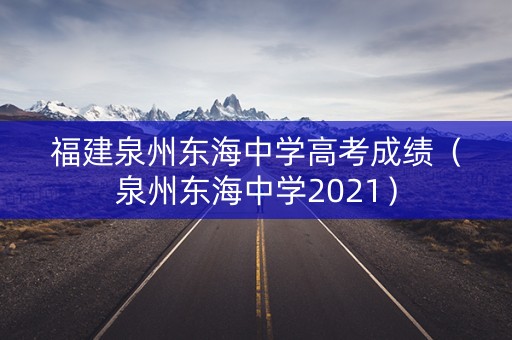 福建泉州东海中学高考成绩（泉州东海中学2021）