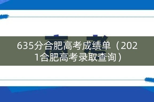 635分合肥高考成绩单（2021合肥高考录取查询）