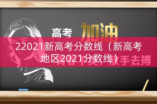 22021新高考分数线（新高考地区2021分数线）