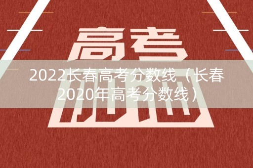2022长春高考分数线（长春2020年高考分数线）