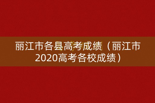 丽江市各县高考成绩（丽江市2020高考各校成绩）