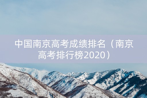 中国南京高考成绩排名（南京高考排行榜2020）