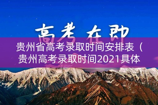 贵州省高考录取时间安排表（贵州高考录取时间2021具体时间）