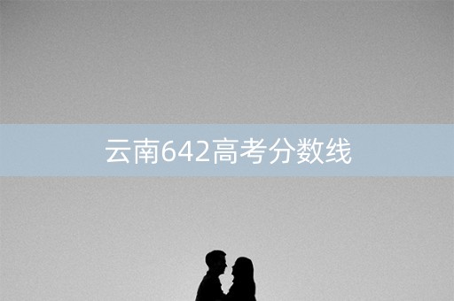 云南642高考分数线
