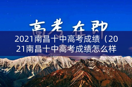 2021南昌十中高考成绩（2021南昌十中高考成绩怎么样）
