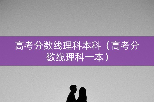 高考分数线理科本科（高考分数线理科一本）