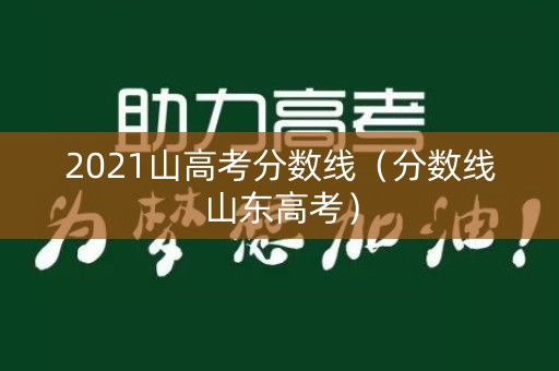 2021山高考分数线（分数线山东高考）