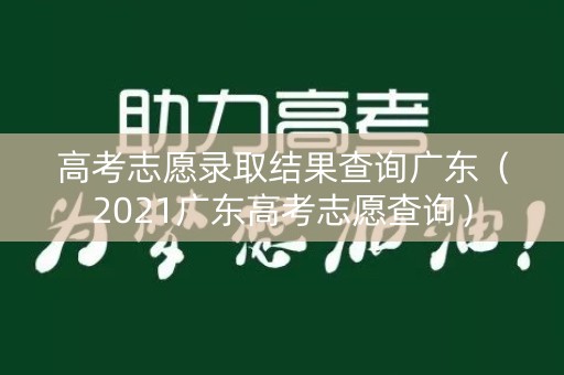 高考志愿录取结果查询广东（2021广东高考志愿查询）