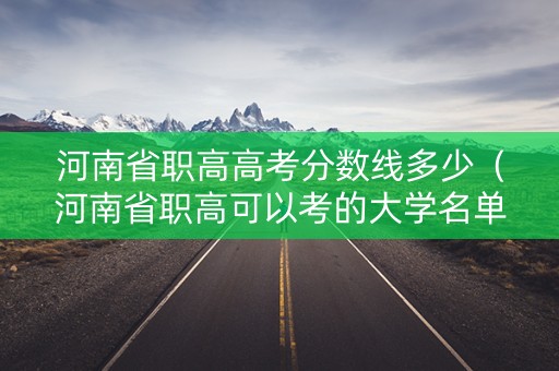河南省职高高考分数线多少（河南省职高可以考的大学名单）