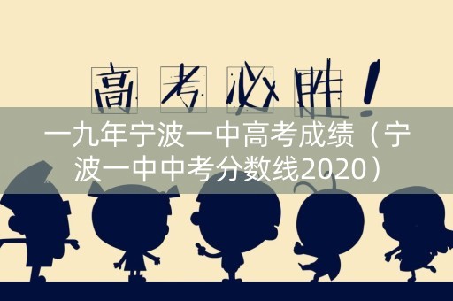 一九年宁波一中高考成绩（宁波一中中考分数线2020）