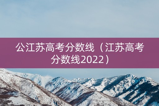 公江苏高考分数线（江苏高考分数线2022）