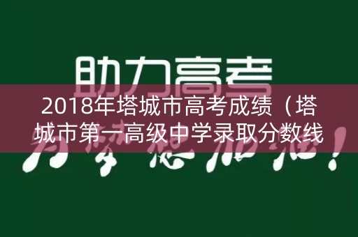 2018年塔城市高考成绩（塔城市第一高级中学录取分数线）