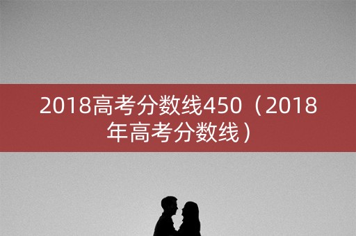 2018高考分数线450（2018年高考分数线）