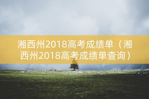 湘西州2018高考成绩单（湘西州2018高考成绩单查询）