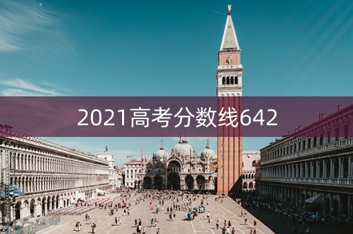 2021高考分数线642