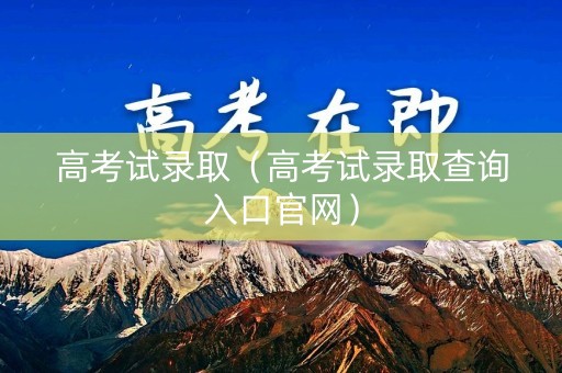 高考试录取（高考试录取查询入口官网）
