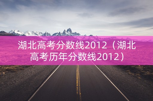 湖北高考分数线2012（湖北高考历年分数线2012）