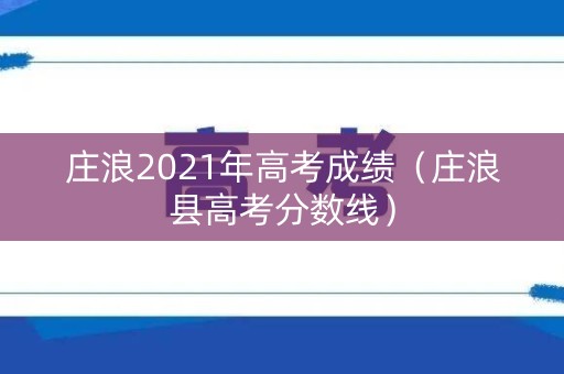 庄浪2021年高考成绩（庄浪县高考分数线）