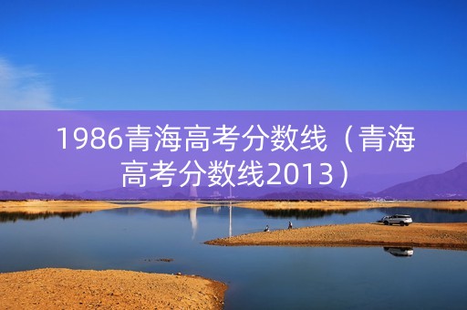 1986青海高考分数线（青海高考分数线2013）