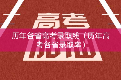 历年各省高考录取线（历年高考各省录取率）