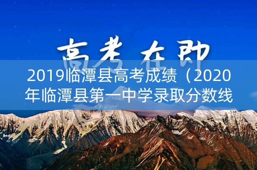 2019临潭县高考成绩（2020年临潭县第一中学录取分数线）