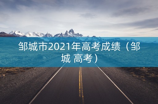 邹城市2021年高考成绩（邹城 高考）