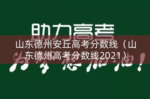 山东德州安丘高考分数线（山东德州高考分数线2021）