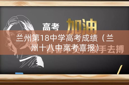 兰州第18中学高考成绩（兰州十八中高考喜报）