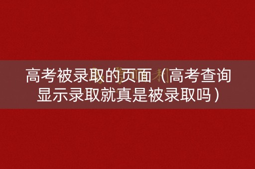 高考被录取的页面（高考查询显示录取就真是被录取吗）
