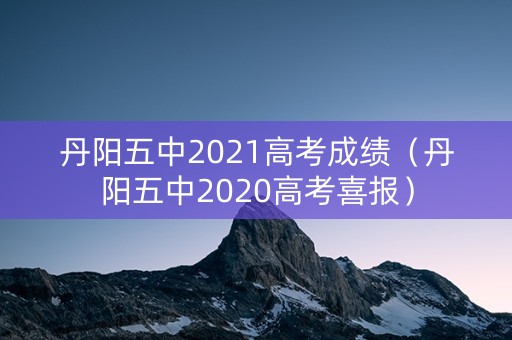 丹阳五中2021高考成绩（丹阳五中2020高考喜报）