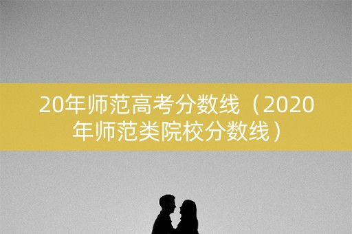 20年师范高考分数线（2020年师范类院校分数线）