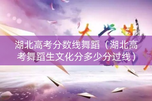 湖北高考分数线舞蹈（湖北高考舞蹈生文化分多少分过线）