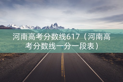河南高考分数线617（河南高考分数线一分一段表）